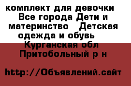 комплект для девочки - Все города Дети и материнство » Детская одежда и обувь   . Курганская обл.,Притобольный р-н